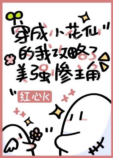 穿成小花仙的我攻略了美强惨主角 红心K 笔趣阁