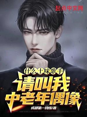 什么土味歌手?请叫我中老年偶像是后宫文吗