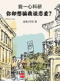 我一心科研你却想骗我谈恋爱无防盗